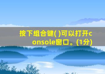 按下组合键( )可以打开console窗口。(1分)